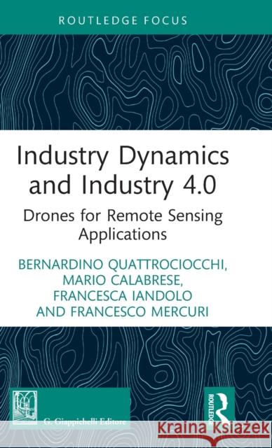 Industry Dynamics and Industry 4.0: Drones for Remote Sensing Applications Quattrociocchi, Bernardino 9781032358611 Taylor & Francis Ltd