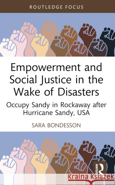 Empowerment and Social Justice in the Wake of Disasters: Occupy Sandy in Rockaway After Hurricane Sandy, USA Sara Bondesson 9781032358949 Routledge