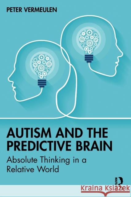 Autism and The Predictive Brain: Absolute Thinking in a Relative World Vermeulen, Peter 9781032358970 Taylor & Francis Ltd