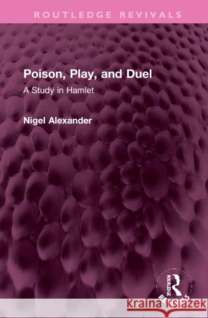 Poison, Play, and Duel: A Study in Hamlet Alexander, Nigel 9781032359205 Taylor & Francis Ltd