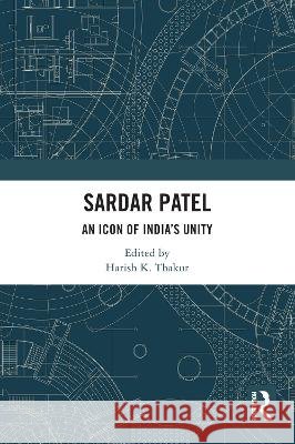 Sardar Patel: An Icon of India's Unity Harish K. Thakur 9781032359519 Routledge India