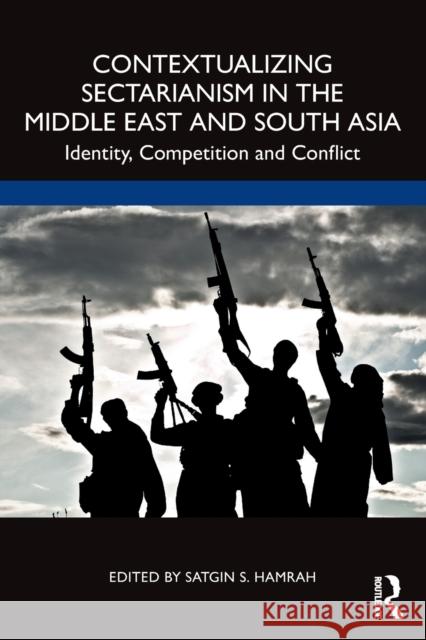 Contextualizing Sectarianism in the Middle East and South Asia: Identity, Competition and Conflict Satgin Hamrah 9781032359533 Routledge Chapman & Hall