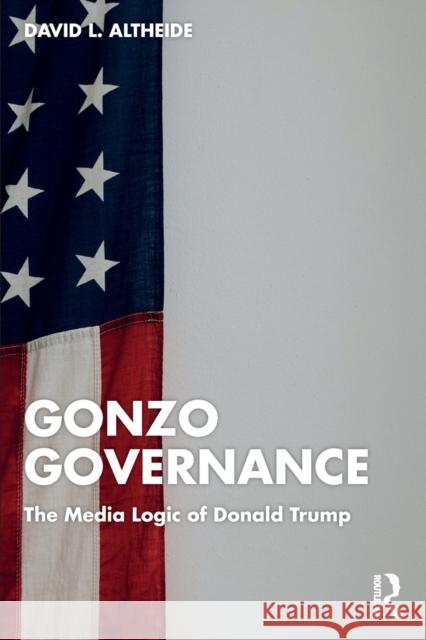 Gonzo Governance: The Media Logic of Donald Trump Altheide, David L. 9781032360034 Taylor & Francis Ltd