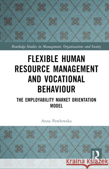 Flexible Human Resource Management and Vocational Behaviour: The Employability Market Orientation Model Pawlowska, Anna 9781032360294 Taylor & Francis Ltd