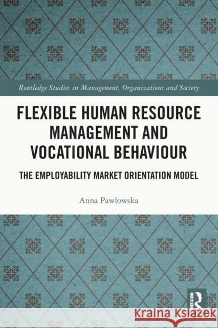 Flexible Human Resource Management and Vocational Behaviour: The Employability Market Orientation Model Pawlowska, Anna 9781032360331 Taylor & Francis Ltd