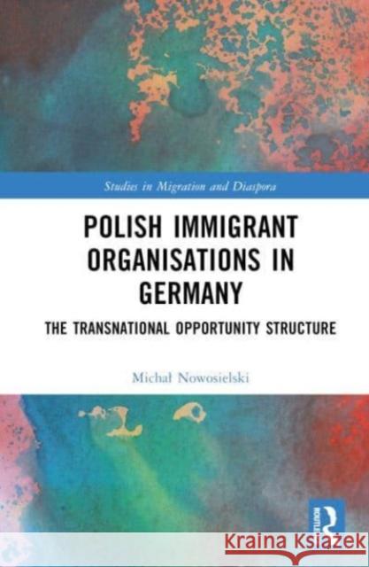 Polish Immigrant Organisations in Germany Michal (Mazovian State University, Plock, Poland) Nowosielski 9781032360430 Taylor & Francis Ltd