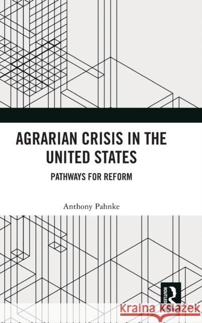 Agrarian Crisis in the United States: Pathways for Reform Anthony Pahnke 9781032360546