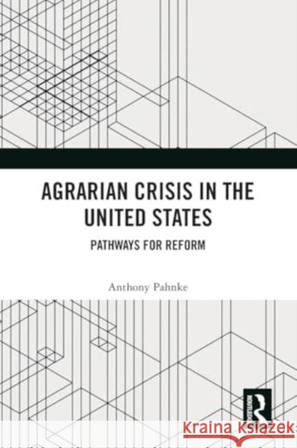 Agrarian Crisis in the United States: Pathways for Reform Anthony Pahnke 9781032360553