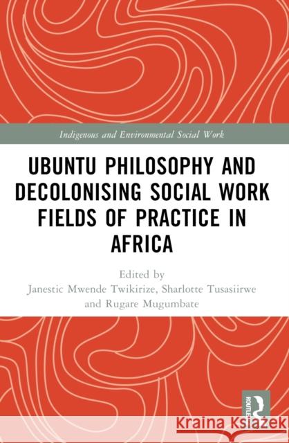 Ubuntu Philosophy and Decolonising Social Work Fields of Practice in Africa Janestic Mwend Sharlotte Tusasiirwe Rugare Mugumbate 9781032361307 Routledge