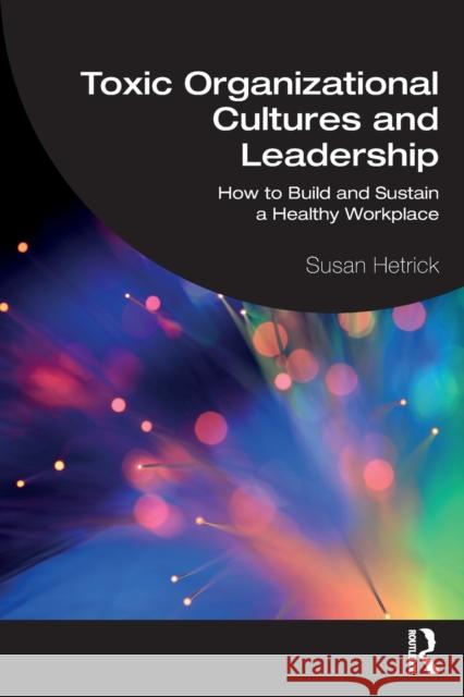Toxic Organizational Cultures and Leadership: How to Build and Sustain a Healthy Workplace Hetrick, Susan 9781032361314