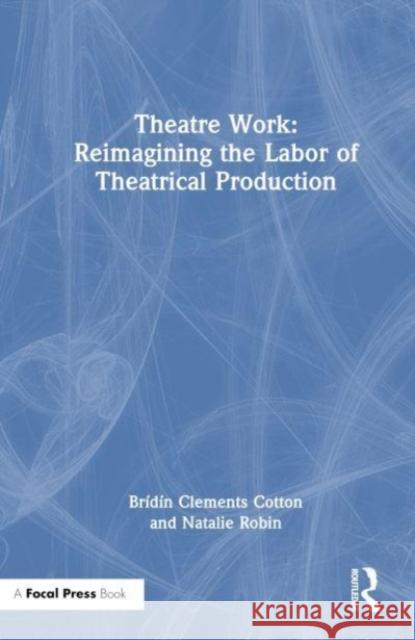 Theatre Work: Reimagining the Labor of Theatrical Production Natalie Robin 9781032361352 Taylor & Francis Ltd