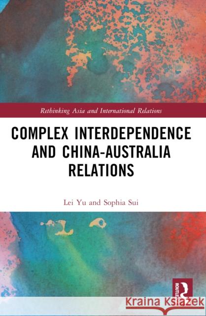 Complex Interdependence and China-Australia Relations Lei Yu Sophia Sui 9781032361512 Taylor & Francis Ltd