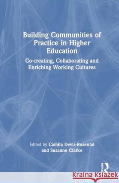 Building Communities of Practice in Higher Education: Co-Creating, Collaborating and Enriching Working Cultures Camila Devis-Rozental Susanne Rose Clarke 9781032361666 Routledge