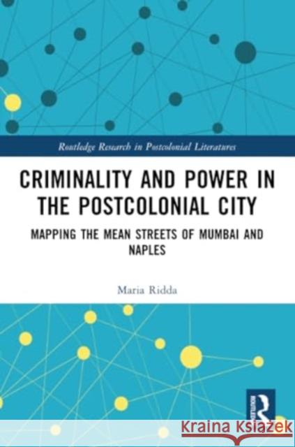 Criminality and Power in the Postcolonial City: Mapping the Mean Streets of Mumbai and Naples Maria Ridda 9781032361789 Routledge