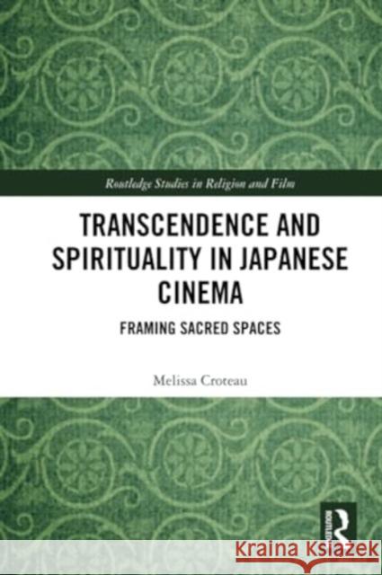 Transcendence and Spirituality in Japanese Cinema: Framing Sacred Spaces Melissa Croteau 9781032361833