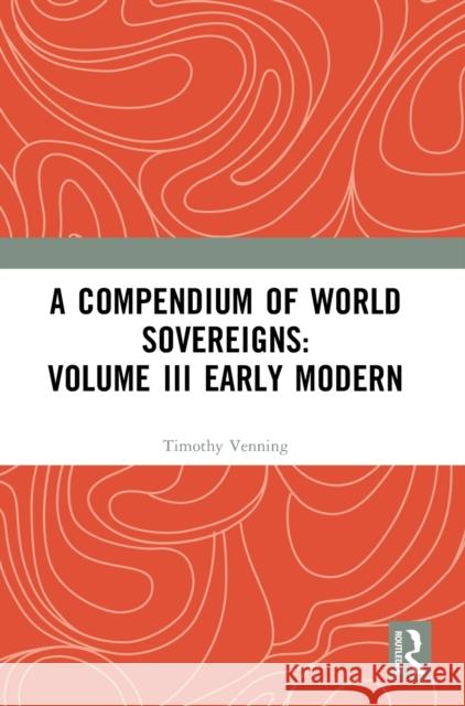 A Compendium of World Sovereigns: Volume III Early Modern Timothy Venning 9781032362007