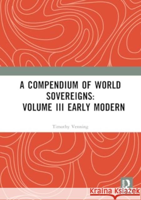 A Compendium of World Sovereigns: Volume III Early Modern Timothy Venning 9781032362014 Taylor & Francis Ltd