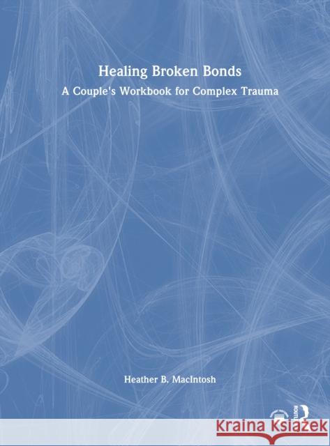 Healing Broken Bonds: A Couple's Workbook for Complex Trauma Heather B 9781032362472 Routledge