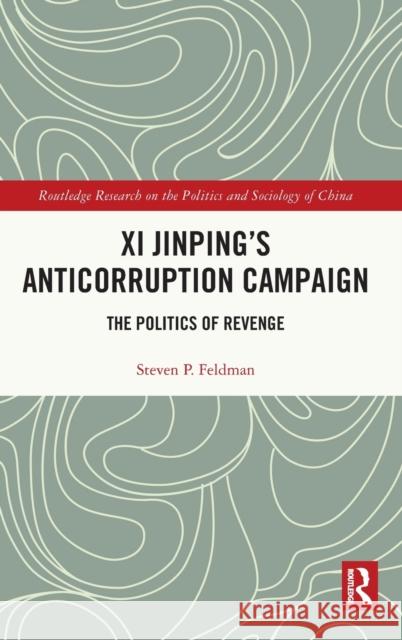 Xi Jinping's Anticorruption Campaign: The Politics of Revenge Steven P. Feldman 9781032362694