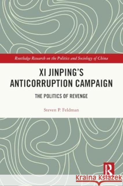 XI Jinping's Anticorruption Campaign: The Politics of Revenge Steven P. Feldman 9781032362717