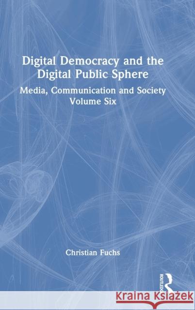 Digital Democracy and the Digital Public Sphere: Media, Communication and Society Volume Six Fuchs, Christian 9781032362731 Taylor & Francis Ltd
