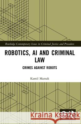 Robotics, AI and Criminal Law: Crimes Against Robots Kamil Mamak 9781032362809 Routledge