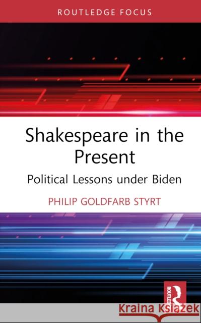 Shakespeare in the Present: Political Lessons Under Biden Goldfarb Styrt, Philip 9781032363240 Taylor & Francis Ltd