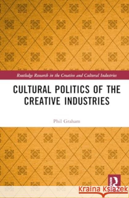 Cultural Politics of the Creative Industries Phil Graham 9781032363325 Routledge