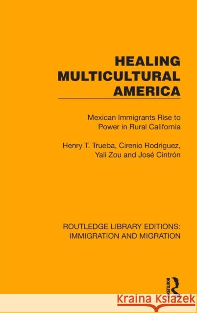 Healing Multicultural America: Mexican Immigrants Rise to Power in Rural California Trueba, Henry T. 9781032363455