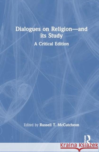 Dialogues on Religion--And Its Study: A Critical Edition Russell T. McCutcheon 9781032363547 Routledge