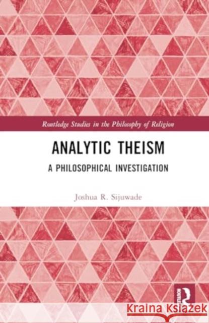 Analytic Theism: A Philosophical Investigation Joshua R. Sijuwade 9781032363592 Routledge
