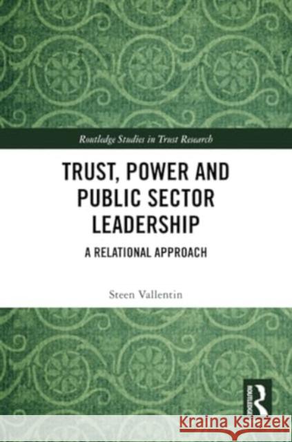 Trust, Power and Public Sector Leadership: A Relational Approach Steen Vallentin 9781032363677