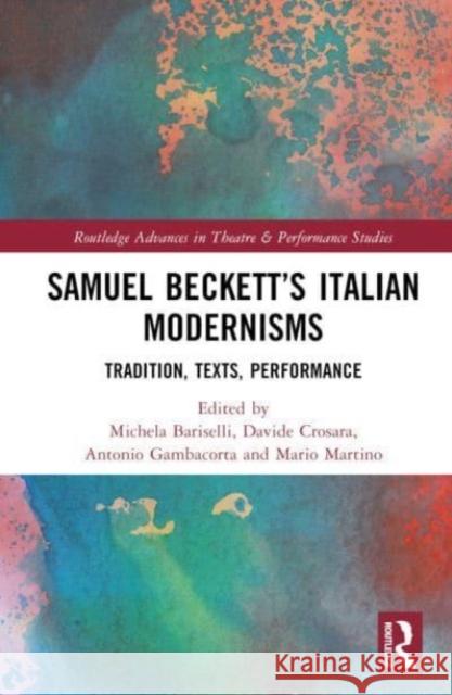 Samuel Beckett's Italian Modernisms: Tradition, Texts, Performance Michela Bariselli Davide Crosara Antonio Gambacorta 9781032363899 Taylor & Francis Ltd