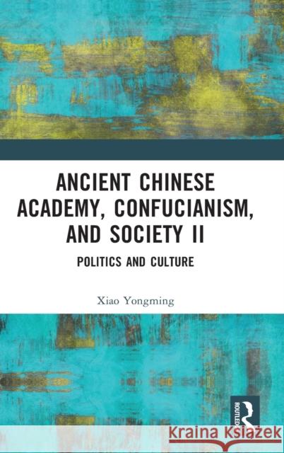 Ancient Chinese Academy, Confucianism, and Society II: Politics and Culture Yongming, Xiao 9781032364049