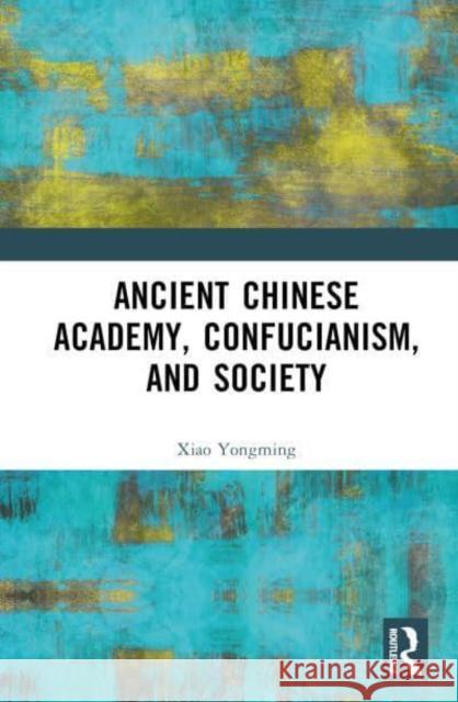 Ancient Chinese Academy, Confucianism, and Society Yongming Xiao 9781032364063