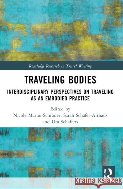 Traveling Bodies: Interdisciplinary Perspectives on Traveling as an Embodied Practice Nicole Maruo-Schr?der Sarah Sch?fer-Althaus Uta Schaffers 9781032364117