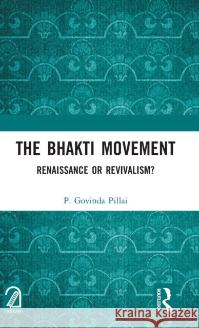 The Bhakti Movement: Renaissance or Revivalism? Pillai, P. Govinda 9781032364711 Taylor & Francis Ltd