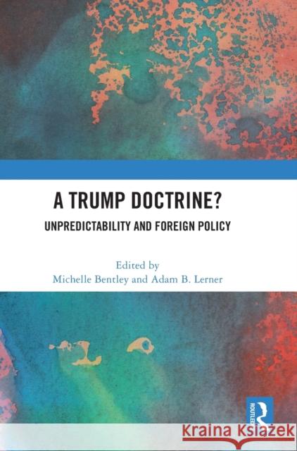 A Trump Doctrine?: Unpredictability and Foreign Policy Bentley, Michelle 9781032364773
