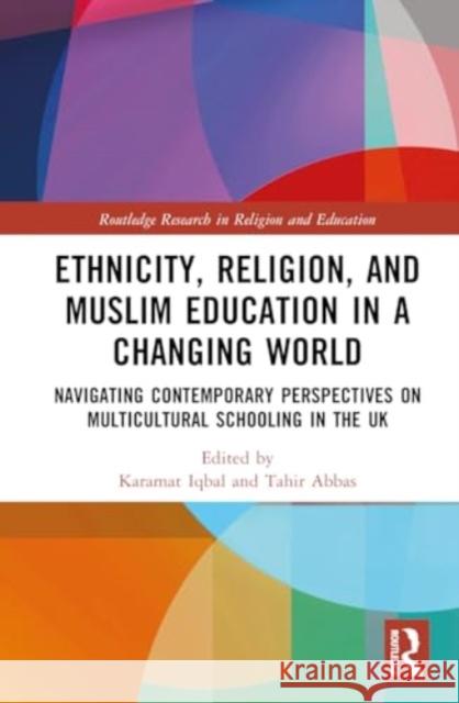Ethnicity, Religion, and Muslim Education in a Changing World: Navigating Contemporary Perspectives on Multicultural Schooling in the UK Karamat Iqbal Tahir Abbas 9781032364834