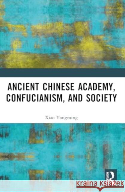 Ancient Chinese Academy, Confucianism, and Society Xiao Yongming 9781032364889