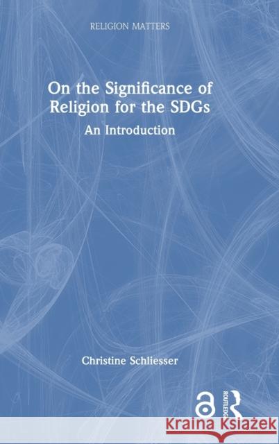 On the Significance of Religion for the SDGs: An Introduction Christine Schliesser 9781032364933 Routledge