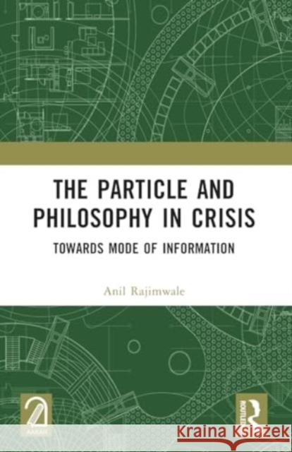 The Particle and Philosophy in Crisis: Towards Mode of Information Anil Rajimwale 9781032364964 Routledge