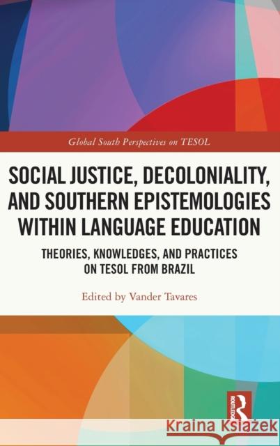 Social Justice, Decoloniality, and Southern Epistemologies Within Language Education: Theories, Knowledges, and Practices on Tesol from Brazil Tavares, Vander 9781032365008 Taylor & Francis Ltd