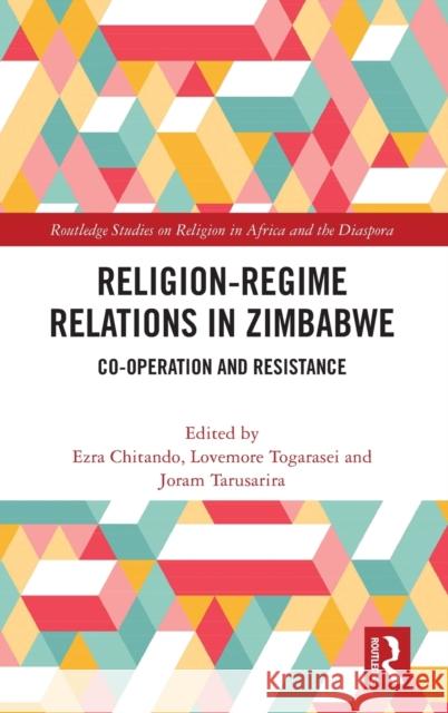 Religion-Regime Relations in Zimbabwe: Co-operation and Resistance Ezra Chitando Lovemore Togarasei Joram Tarusarira 9781032365121 Routledge
