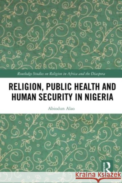 Religion, Public Health and Human Security in Nigeria Abiodun (Kings College London, UK) Alao 9781032365206