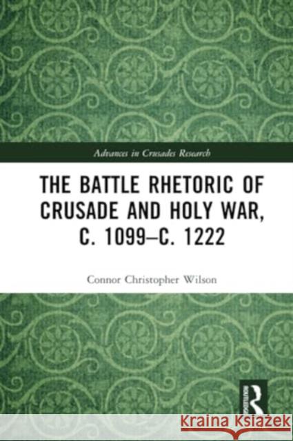 The Battle Rhetoric of Crusade and Holy War, C. 1099-C. 1222 Connor Christopher Wilson 9781032365305 Routledge