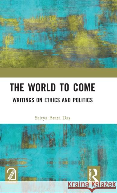 The World to Come: Writings on Ethics and Politics Das, Saitya Brata 9781032365497 Taylor & Francis Ltd