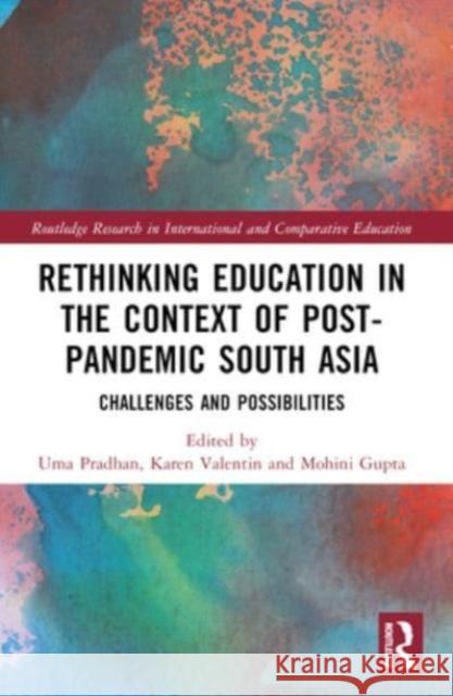 Rethinking Education in the Context of Post-Pandemic South Asia: Challenges and Possibilities Uma Pradhan Karen Valentin Mohini Gupta 9781032365671