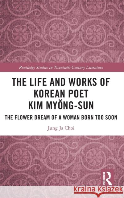 The Life and Works of Korean Poet Kim Myŏng-Sun: The Flower Dream of a Woman Born Too Soon Choi, Jung Ja 9781032365930 Taylor & Francis Ltd