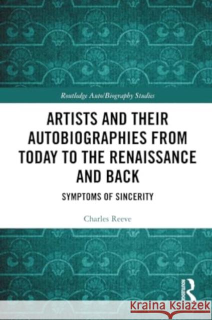 Artists and Their Autobiographies from Today to the Renaissance and Back: Symptoms of Sincerity Charles Reeve 9781032365978